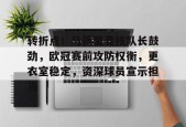 爱游戏官方入口-转折点！马德里竞技队长鼓劲，欧冠赛前攻防权衡，更衣室稳定，资深球员宣示担当的简单介绍