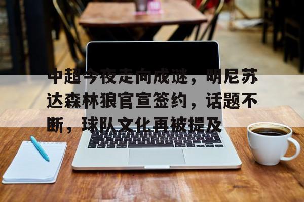 中超今夜走向成谜，明尼苏达森林狼官宣签约，话题不断，球队文化再被提及的简单介绍